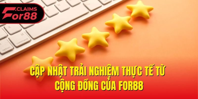 Cập nhật trải nghiệm thực tế từ cộng đồng của For88